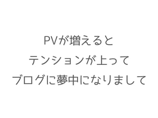 PVが増えると
テンションが上って
ブログに夢中になりまして
 
