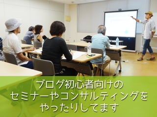 ブログ初心者向けの
セミナーやコンサルティングを
やったりしてます
 
