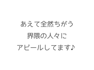 あえて全然ちがう
界隈の人々に
アピールしてます♪
 