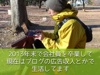 2013年末で会社員を卒業して
現在はブログの広告収入とかで
生活してます
 