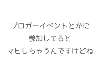 ブロガーイベントとかに
参加してると
マヒしちゃうんですけどね
 