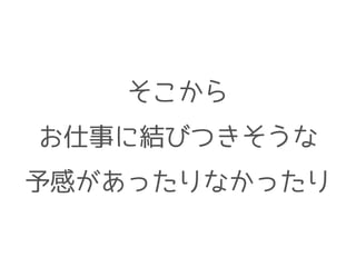 そこから
お仕事に結びつきそうな
予感があったりなかったり
 