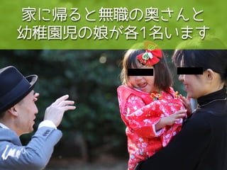 家に帰ると無職の奥さんと
幼稚園児の娘が各1名います
 