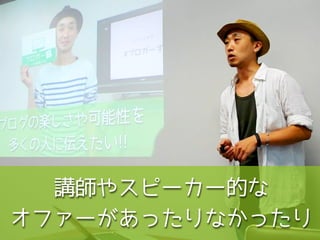 講師やスピーカー的な
オファーがあったりなかったり
 