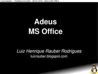 Adeus
     MS Office

Luiz Henrique Rauber Rodrigues
      luizrauber.blogspot.com
 