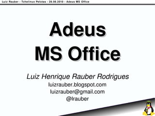 Adeus
  MS Office
Luiz Henrique Rauber Rodrigues
      luizrauber.blogspot.com
       luizrauber@gmail.com
              @lrauber
 