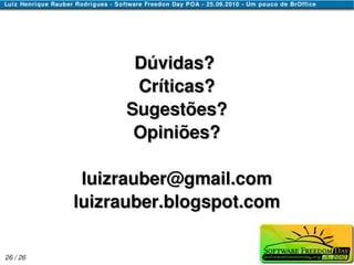 Dúvidas?
                Críticas?
               Sugestões?
                Opiniões?

           luizrauber@gmail.com
          luizrauber.blogspot.com

26 / 26
 