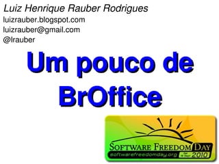 Luiz Henrique Rauber Rodrigues
luizrauber.blogspot.com
luizrauber@gmail.com
@lrauber


      Um pouco de
        BrOffice
 
