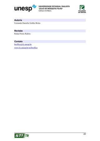 Autoria
Fernanda Danielle Gobbo Britto


Revisão
Rafael Peres Rubira


Contato
broffice@fc.unesp.br
www.fc.unesp.br/sti/broffice




                                 22
 
