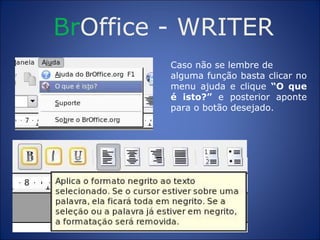 Br Office  -  WRITER Caso não se lembre de alguma função basta clicar no menu ajuda e clique  “O que é isto?”  e posterior aponte para o botão desejado. 
