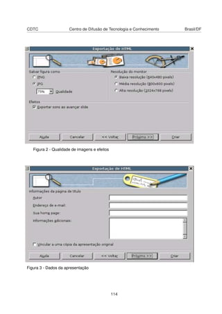 CDTC                  Centro de Difusão de Tecnologia e Conhecimento   Brasil/DF




   Figura 2 - Qualidade de imagens e efeitos




Figura 3 - Dados da apresentação




                                               114
 