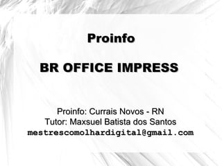 Proinfo

  BR OFFICE IMPRESS


      Proinfo: Currais Novos - RN
   Tutor: Maxsuel Batista dos Santos
mestrescomolhardigital@gmail.com
 