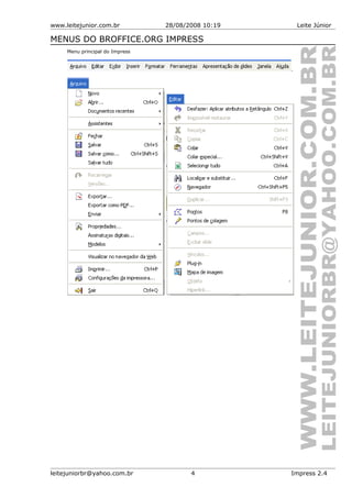 www.leitejunior.com.br 28/08/2008 10:19 Leite Júnior
MENUS DO BROFFICE.ORG IMPRESS
Menu principal do Impress
.
leitejuniorbr@yahoo.com.br 4 Impress 2.4
 