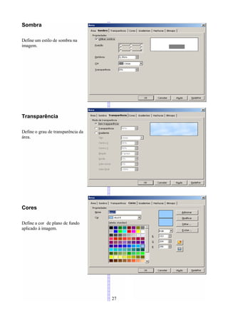Sombra

Define um estilo de sombra na
imagem.




Transparência

Define o grau de transparência da
área.




Cores

Define a cor de plano de fundo
aplicado à imagem.




                                    27
 
