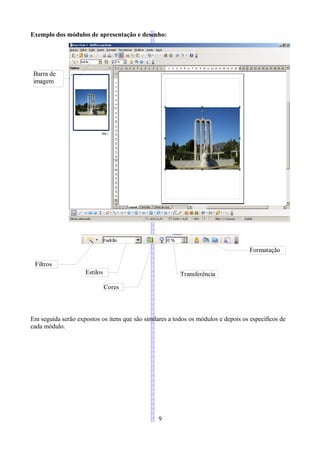 Exemplo dos módulos de apresentação e desenho:




 Barra de
 imagem




                                                                                    Formatação

 Filtros
                     Estilos                             Transferência

                               Cores



Em seguida serão expostos os itens que são similares a todos os módulos e depois os específicos de
cada módulo.




                                                 9
 