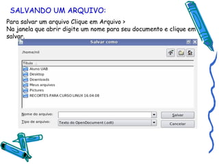 SALVANDO UM ARQUIVO: Para salvar um arquivo Clique em Arquivo > Na janela que abrir digite um nome para seu documento e clique em salvar. 