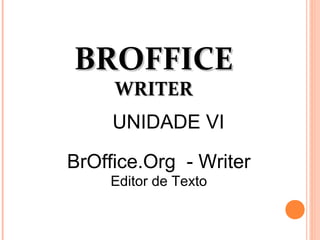 BROFFICEBROFFICE
WRITERWRITER
BrOffice.Org - Writer
Editor de Texto
UNIDADE VI
 