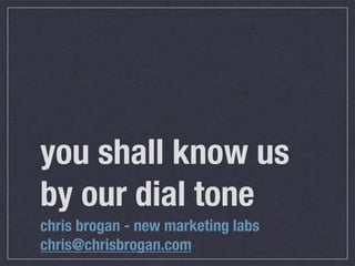 you shall know us
by our dial tone
chris brogan - new marketing labs
chris@chrisbrogan.com
 