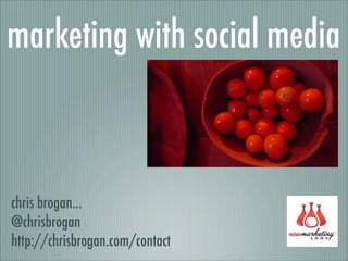 marketing with social media



chris brogan...
@chrisbrogan
http://chrisbrogan.com/contact
 