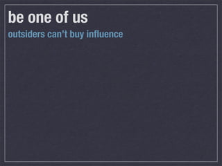 be one of us
outsiders can’t buy inﬂuence
 