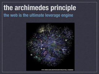 the archimedes principle
the web is the ultimate leverage engine




                     HTTP://WWW.FLICKR.COM/PHOTOS/MATTHEWJETTHALL/1484609462/
 