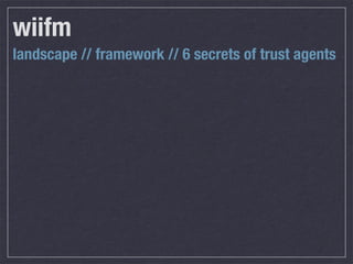 wiifm
landscape // framework // 6 secrets of trust agents
 