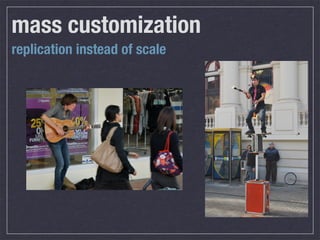 mass customization
replication instead of scale
 