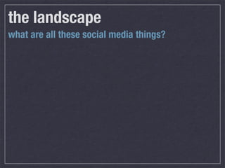 the landscape
what are all these social media things?
 