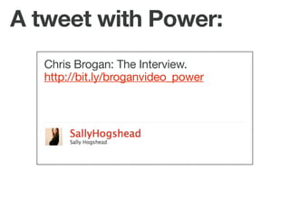 A tweet with Power:
   Chris Brogan: The Interview.
   http://bit.ly/broganvideo_power
 