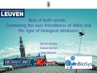 Best of both worlds :
Combining the user-friendliness of Wikis and
     the rigor of biological databases

                 Sylvain Brohée
                 Roland Barriot
                  Yves Moreau
 