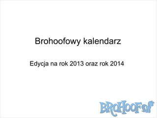 Brohoofowy kalendarz
Edycja na rok 2013 oraz rok 2014

 