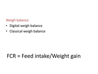 Weigh balance
• Digital weigh balance
• Classical weigh balance
FCR = Feed intake/Weight gain
 