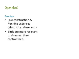 Open shed
Advantages
• Low construction &
Running expenses
(electricity , diesel etc.)
• Birds are more resistant
to diseases then
control shed.
 