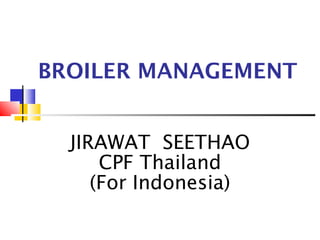 BROILER MANAGEMENT
JIRAWAT SEETHAO
CPF Thailand
(For Indonesia)
 