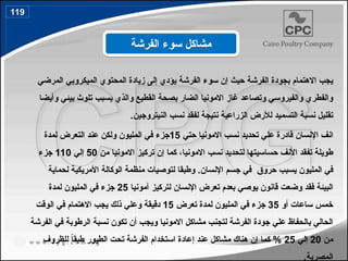 ‫المرضي‬ ‫الميكروبي‬ ‫المحتوي‬ ‫زيادة‬ ‫إلى‬ ‫يؤدي‬ ‫الفرشة‬ ‫سوء‬ ‫إن‬ ‫حيث‬ ‫الفرشة‬ ‫بجودة‬ ‫االهتمام‬ ‫يجب‬
‫وأيضا‬ ‫بيئي‬ ‫تلوث‬ ‫يسبب‬ ‫والذي‬ ‫القطيع‬ ‫بصحة‬ ‫الضار‬ ‫االمونيا‬ ‫غاز‬ ‫وتصاعد‬ ‫والفيروسي‬ ‫والفطري‬
.‫النيتروجين‬ ‫نسب‬ ‫لفقد‬ ‫نتيجة‬ ‫الزراعية‬ ‫لألرض‬ ‫التسميد‬ ‫نسبة‬ ‫تقليل‬
‫حتي‬ ‫االمونيا‬ ‫نسب‬ ‫تحديد‬ ‫علي‬ ‫قادرة‬ ‫اإلنسان‬ ‫انف‬
15
‫لمدة‬ ‫التعرض‬ ‫عند‬ ‫ولكن‬ ‫المليون‬ ‫في‬ ‫جزء‬
،‫االمونيا‬ ‫نسب‬ ‫لتحديد‬ ‫حساسيتها‬ ‫األنف‬ ‫تفقد‬ ‫طويلة‬
‫من‬ ‫االمونيا‬ ‫تركيز‬ ‫إن‬ ‫كما‬
50
‫إلي‬
110
‫جزء‬
‫اإلنسان‬ ‫جسم‬ ‫في‬ ‫حروق‬ ‫يسبب‬ ‫المليون‬ ‫في‬
.
‫لحماية‬ ‫األمريكية‬ ‫الوكالة‬ ‫منظمة‬ ‫لتوصيات‬ ‫وطبقا‬
‫آمونيا‬ ‫لتركيز‬ ‫اإلنسان‬ ‫تعرض‬ ‫بعدم‬ ‫يوصي‬ ‫قانون‬ ‫وضعت‬ ‫فقد‬ ‫البيئة‬
25
‫لمدة‬ ‫المليون‬ ‫في‬ ‫جزء‬
‫أو‬ ‫ساعات‬ ‫خمس‬
35
‫تعرض‬ ‫لمدة‬ ‫المليون‬ ‫في‬ ‫جزء‬
15
‫الوقت‬ ‫في‬ ‫االهتمام‬ ‫يجب‬ ‫ذلك‬ ‫وعلي‬ ‫دقيقة‬
‫الفرشة‬ ‫في‬ ‫الرطوبة‬ ‫نسبة‬ ‫تكون‬ ‫أن‬ ‫ويجب‬ ‫االمونيا‬ ‫مشاكل‬ ‫لتجنب‬ ‫الفرشة‬ ‫جودة‬ ‫علي‬ ‫بالحفاظ‬ ‫الحالي‬
‫من‬
20
‫إلي‬
25
‫الطيور‬ ‫تحت‬ ‫الفرشة‬ ‫استخدام‬ ‫إعادة‬ ‫عند‬ ‫مشاكل‬ ‫هناك‬ ‫إن‬ ‫كما‬ %
‫للظروف‬ ً
‫ا‬‫طبق‬
.‫المصرية‬
‫الفرشة‬ ‫سوء‬ ‫مشاكل‬
119
142
 