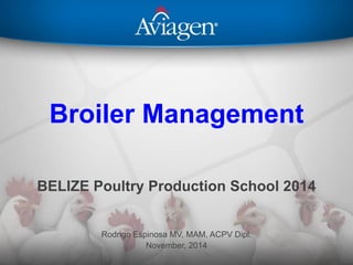 Broiler Management
BELIZE Poultry Production School 2014
Rodrigo Espinosa MV, MAM, ACPV Dipl.
November, 2014
 