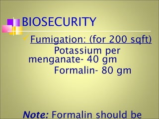 BIOSECURITY
Fumigation: (for 200 sqft)
Potassium per
menganate- 40 gm
Formalin- 80 gm
Note: Formalin should be
 