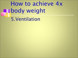 How to achieve 4x
body weight
5.Ventilation
 