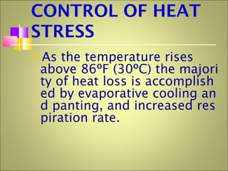 CONTROL OF HEAT
STRESS
As the temperature rises
above 86ºF (30ºC) the majori
ty of heat loss is accomplish
ed by evaporative cooling an
d panting, and increased res
piration rate.
 