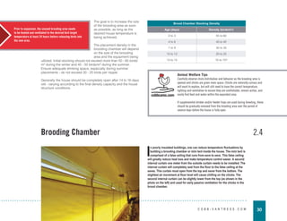 30
C O B B - V A N T R E S S . C O M
The goal is to increase the size
of the brooding area as soon
as possible, as long as the
desired house temperature is
being achieved.
The placement density in the
brooding chamber will depend
on the size of the brooding
area and the equipment being
utilized. Initial stocking should not exceed more than 50 - 60 birds/
m² during the winter and 40 - 50 birds/m² during the summer.
Ensure adequate drinking space, especially during summer
placements - do not exceed 20 - 25 birds per nipple.
Generally the house should be completely open after 14 to 16 days
old - varying according to the final density capacity and the house
structure conditions.
Brood Chamber Stocking Density
Age (days) Density (birds/m²)
0 to 3 55 to 60
4 to 6 40 to 45
7 to 9 30 to 35
10 to 12 20 to 25
13 to 15 10 to 15?
Brooding Chamber
I
n poorly insulated buildings, one can reduce temperature fluctuations by
building a brooding chamber or mini tent inside the house. The mini tent is
comprised of a false ceiling that runs from eave to eave. This false ceiling
will greatly reduce heat loss and make temperature control easier. A second
internal curtain one meter from the outside curtain needs to be installed. The
internal curtain will completely seal from the floor to the false ceiling at the
eaves. This curtain must open from the top and never from the bottom. The
slightest air movement at floor level will cause chilling on the chicks. The
second internal curtain can be slightly lower from the top (as shown in the
photo on the left) and used for early passive ventilation for the chicks in the
brood chamber.
2.4
Prior to expansion, the unused brooding area needs
to be heated and ventilated to the desired bird target
temperature at least 24 hours before releasing birds into
the new area.
Animal Welfare Tips
Carefully observe chick distribution and behavior as the brooding area is
opened and chicks are given more space. Chicks are naturally curious and
will want to explore, but will still need to have the correct temperature,
lighting and ventilation to ensure they are comfortable, remain active, and
easily find feed and water within the expanded area.
If supplemental drinker and/or feeder trays are used during brooding, these
should be gradually removed from the brooding area over the period of
several days before the house is fully open.
 