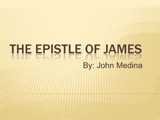 THE EPISTLE OF JAMES
           By: John Medina
 