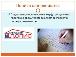 Пописи становништва
Представљају организовану акцију прикупљања
података о броју, територијалном распореду и
саставу становништва.
 
