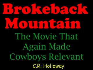 Brokeback
Mountain
 The Movie That
  Again Made
Cowboys Relevant
     C.R. Holloway
 
