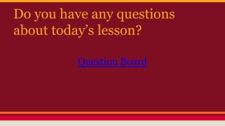 Do you have any questions
about today’s lesson?
Question Board

 