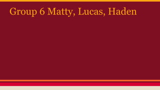 Group 6 Matty, Lucas, Haden

 
