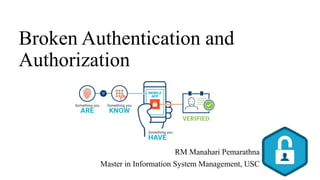 Broken Authentication and
Authorization
RM Manahari Pemarathna
Master in Information System Management, USC
 