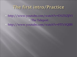 
    http://www.youtube.com/watch?v=D1ZXZjlYIxs&
                 
                   The Teleport

    http://www.youtube.com/watch?v=F57zYQIBB5A
 