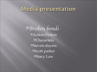 Broken    bonds
 Action-Fiction

  Characters

 Steven  slayers
  Scott parker

   Stacy Law
 