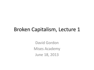 Broken Capitalism, Lecture 1
David Gordon
Mises Academy
June 18, 2013
 