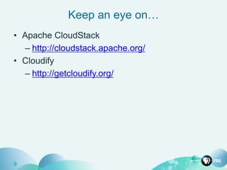 Keep an eye on…
• Apache CloudStack
– http://cloudstack.apache.org/
• Cloudify
– http://getcloudify.org/
 